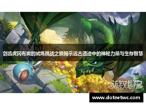 剑齿虎冈布奥的试炼挑战之旅揭示远古遗迹中的神秘力量与生存智慧
