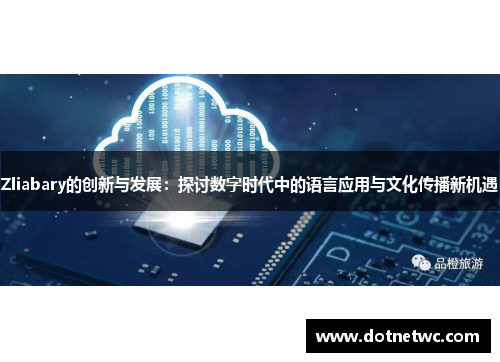 Zliabary的创新与发展：探讨数字时代中的语言应用与文化传播新机遇