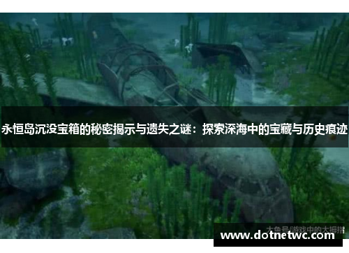 永恒岛沉没宝箱的秘密揭示与遗失之谜：探索深海中的宝藏与历史痕迹